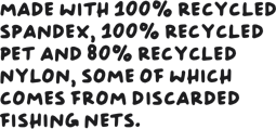 Made with 100% recycled spandex, 100% recycled PET, and 85% recycled nylon, some of which comes from discarded fishing nets.