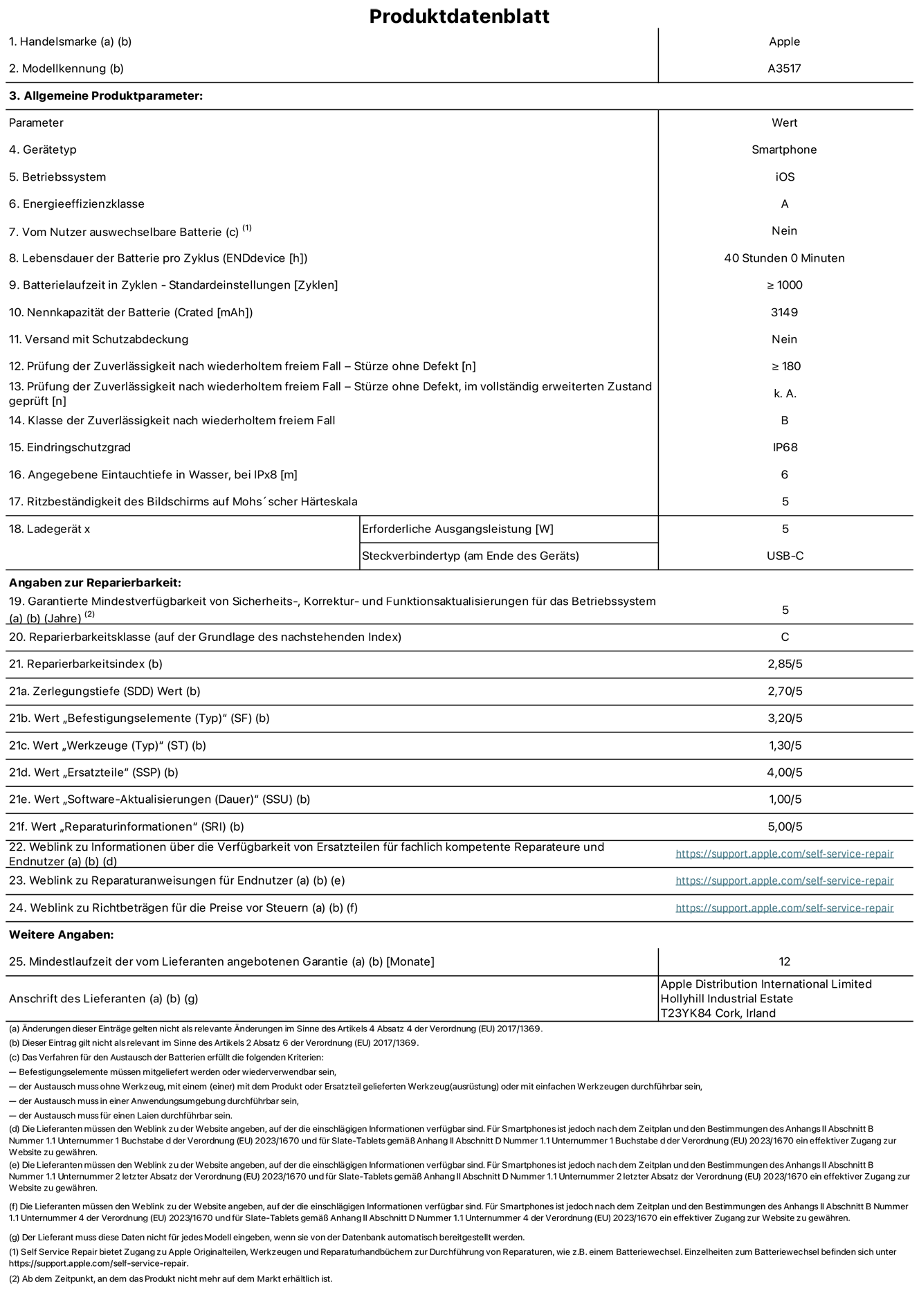 Produktinformationsblatt für iPhone Air, Modell A3517. Bereitgestellt von Apple Distribution International Limited, Hollyhill Industrial Estate. Cork, Irland, T23 YK84. Gerätetyp: Smartphone. Betriebssystem: iOS. Energieeffizienzklasse: A. Vom Benutzer auswechselbare Batterie: Nein. Batterielaufzeit pro Zyklus: 40 Std. Batterielaufzeit in Zyklen – Standardeinstellungen: ≥ 1.000. Nennkapazität der Batterie: 3.149 mAh. Versand mit Schutzabdeckung: Nein. Prüfung der Zuverlässigkeit nach wiederholtem freiem Fall – Stürze ohne Defekt: ≥ 180. Prüfung der Zuverlässigkeit nach wiederholtem freiem Fall – Stürze ohne Defekt, im vollständig erweiterten Zustand geprüft: nicht zutreffend. Klasse der Zuverlässigkeit nach wiederholtem freiem Fall: B. Eindringschutzgrad: IP68. Angegebene Eintauchtiefe in Wasser, bei iPx8: 6 m. Ritzbeständigkeit des Displays auf Mohs’scher Härteskala: 5. Erforderliche Ausgangsleistung des Ladegeräts: 5 W. Anschluss Ladegerät (am Ende des Geräts): USB‑C. Garantierte Mindestverfügbarkeit von Sicherheits‑, Korrektur‑ und Funktionsaktualisierungen für das Betriebssystem: 5 Jahre. Reparierbarkeitsklasse: C. Reparierbarkeitsindex: 2,85/5. Wert „Zerlegungstiefe“ (SDD): 2,70/5. Wert „Befestigungselemente“: 3,20/5. Wert „Werkzeuge“: 1,30/5. Wert „Ersatzteile“: 4,00/5. Wert „Software-Aktualisierungen“: 1,00/5. Wert „Reparaturinformationen“: 5,00/5. Weblink zu Informationen über die Verfügbarkeit von Ersatzteilen für fachlich kompetente Reparaturanbieter und Endnutzer:innen: https://support.apple.com/de-de/self-service-repair. Weblink zu Reparaturanweisungen für Endnutzer:innen: https://support.apple.com/de-de/self-service-repair. Weblink zu Richtbeträgen für die Preise vor Steuern: https://support.apple.com/de-de/self-service-repair. 12 Monate angebotene allgemeine Garantie.