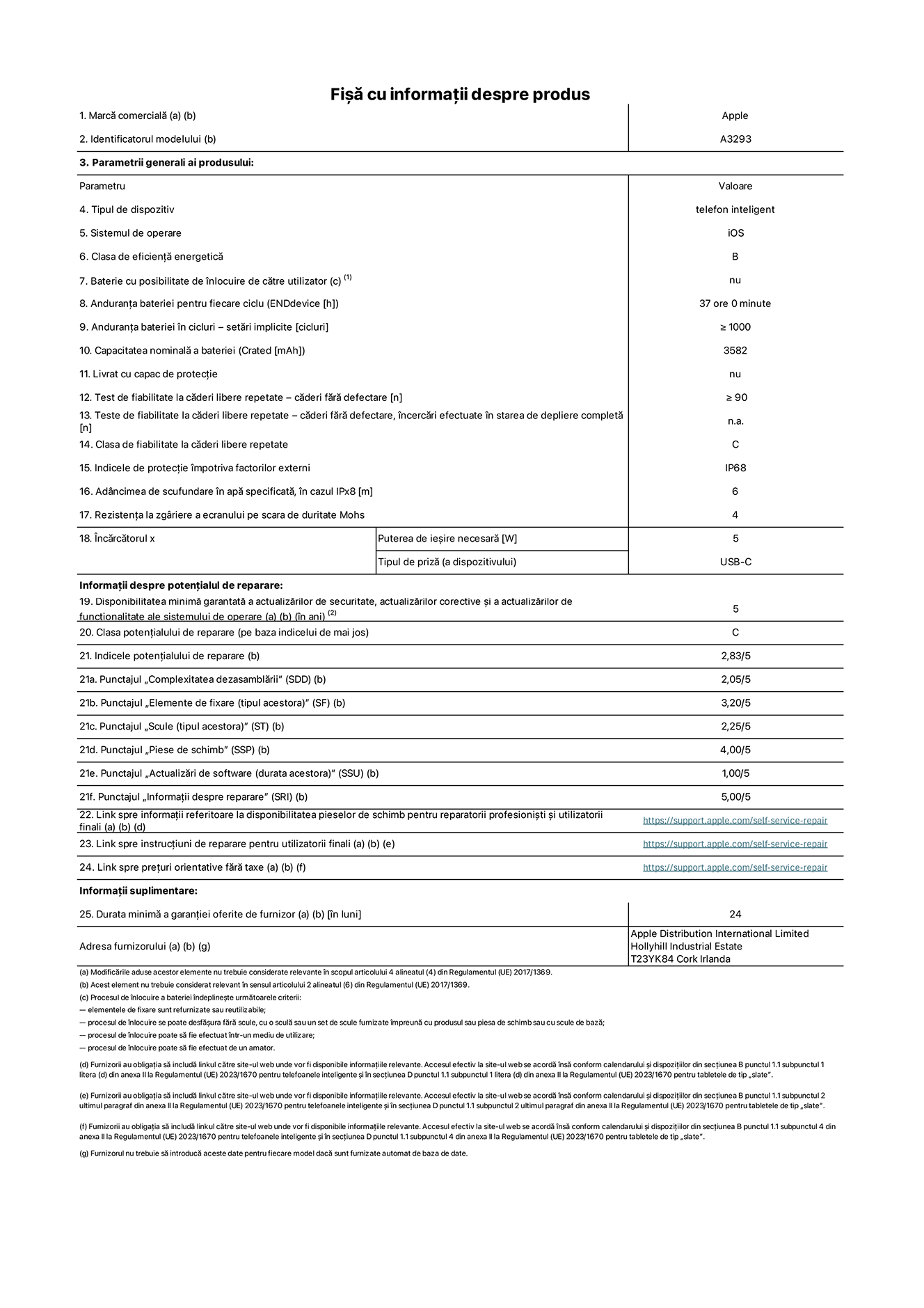 Fișa cu informații despre produs pentru iPhone 16 Pro, modelul A3293. Furnizată de Apple Distribution International Limited, Hollyhill Industrial Estate. Cork, Irlanda T23 YK84. Tipul de dispozitiv: telefon inteligent. Sistemul de operare: iOS. Clasa de eficiență energetică: B. Baterie cu posibilitate de înlocuire de către utilizator: nu. Anduranța bateriei pentru fiecare ciclu: 37 de ore. Anduranța bateriei în cicluri – setări implicite: ≥ 1000. Capacitatea nominală a bateriei: 3582 mAh. Livrat cu capac de protecție: nu. Test de fiabilitate la căderi libere repetate – căderi fără defectare: ≥ 90. Test de fiabilitate la căderi libere repetate – căderi fără defectare, încercări efectuate în starea de depliere completă: nu se aplică. Clasa de fiabilitate la căderi libere repetate: C. Indicele de protecție împotriva factorilor externi: IP68. Adâncimea de scufundare în apă specificată, în cazul IPx8: 6. Rezistența la zgâriere a ecranului pe scara de duritate Mohs: 4. Puterea de ieșire necesară pentru încărcător: 5 W. Tipul de priză pentru încărcător (a dispozitivului): USB-C. Disponibilitatea minimă garantată a actualizărilor de securitate, a actualizărilor corective și a actualizărilor de funcționalitate ale sistemului de operare: 5 ani. Clasa potențialului de reparare: C. Indicele potențialului de reparare: 2,83/5. Punctajul „Complexitatea dezasamblării” (SDD): 2,05/5. Punctajul „Elemente de fixare”: 3,20/5. Punctajul „Scule”: 2,25/5. Punctajul „Piese de schimb”: 4,00/5. Punctajul „Actualizări de software”: 1,00/5. Punctajul „Informații despre reparare”: 5,00/5. Link spre informații referitoare la disponibilitatea pieselor de schimb pentru reparatorii profesioniști și utilizatorii finali: https://support.apple.com/self-service-repair. Link spre instrucțiuni de reparare pentru utilizatorii finali: https://support.apple.com/self-service-repair. Link spre prețuri orientative fără taxe: https://support.apple.com/self-service-repair. Garanție generală oferită: 24 de luni.