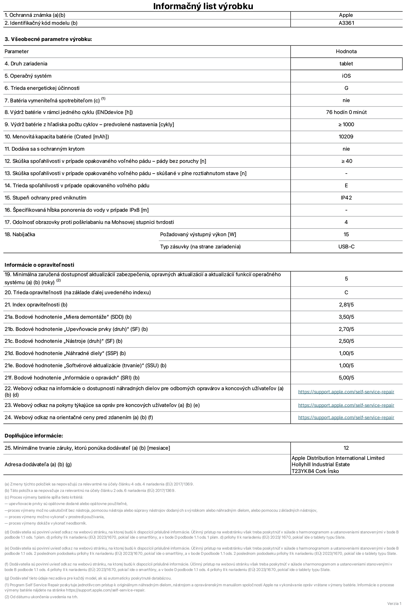Informačný list produktu k 13-palcovému iPadu Pro M5 Wi-Fi + Cellular, model A3361. Dodala spoločnosť Apple Distribution International Limited, Hollyhill Industrial Estate. Cork, Írsko, T23 YK84. Druh zariadenia: tablet. Operačný systém: iOS. Trieda energetickej účinnosti: G. Batéria vymeniteľná spotrebiteľom: nie. Výdrž batérie v rámci jedného cyklu: 76 hodín. Výdrž batérie z hľadiska počtu cyklov – predvolené nastavenia: ≥ 1000. Menovitá kapacita batérie: 10 209 mAh. Dodáva sa s ochranným krytom: nie. Skúška spoľahlivosti v prípade opakovaného voľného pádu – pády bez poruchy: ≥ 40. Skúška spoľahlivosti v prípade opakovaného voľného pádu – pády bez poruchy, skúšané v plne roztiahnutom stave: nevzťahuje sa. Trieda spoľahlivosti v prípade opakovaného voľného pádu: E. Stupeň ochrany pred vniknutím: IP42. Špecifikovaná hĺbka ponorenia do vody v prípade IPx8: nevzťahuje sa. Odolnosť obrazovky proti poškriabaniu na Mohsovej stupnici tvrdosti: 4. Požadovaný výstupný výkon nabíjačky: 15 W. Typ zásuvky nabíjačky (na strane zariadenia): USB-C. Minimálna zaručená dostupnosť aktualizácií zabezpečenia, opravných aktualizácií a aktualizácií funkcií operačného systému: 5 rokov. Trieda opraviteľnosti: C. Index opraviteľnosti: 2,81/5. Bodové hodnotenie „Miera demontáže“ (SDD): 3,50/5. Bodové hodnotenie „Upevňovacie prvky“: 2,70/5. Bodové hodnotenie „Nástroje“: 2,50/5. Bodové hodnotenie „Náhradné diely“: 1,00/5. Bodové hodnotenie „Softvérové aktualizácie“: 1,00/5. Bodové hodnotenie „Informácie o opravách“: 5,00/5. Webový odkaz na informácie o dostupnosti náhradných dielov pre odborných opravárov a koncových používateľov: https://support.apple.com/self-service-repair. Webový odkaz na pokyny týkajúce sa opráv pre koncových užívateľov: https://support.apple.com/self-service-repair. Webový odkaz na orientačné ceny pred zdanením: https://support.apple.com/self-service-repair. Ponúkame 12-mesačnú všeobecnú záruku.