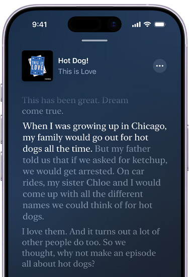 iPhoneの前面の外観。画面にはPhoebe Judgeがホストを務めるポッドキャスト「This is Love」のエピソード「Hot Dog」のApple Podcastの文字起こしが表示されている。文字起こしの中のハイライトされたテキストは「When I was growing up in Chicago, my family would go out for hot dogs all the time」と読める。それ以外の文字起こしのテキストは暗くなっている